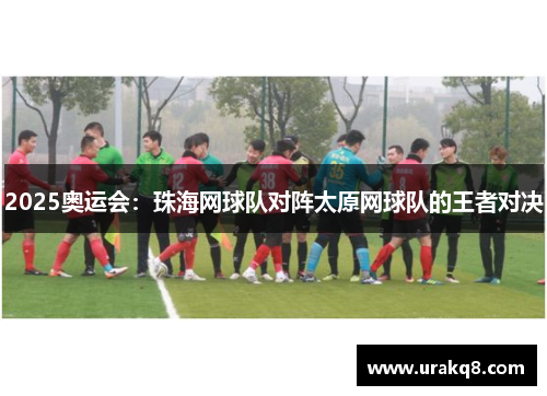 2025奥运会：珠海网球队对阵太原网球队的王者对决