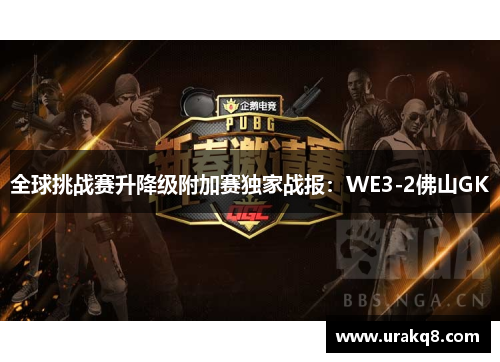 全球挑战赛升降级附加赛独家战报：WE3-2佛山GK