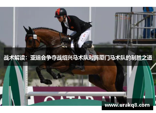 战术解读：亚运会争夺战绍兴马术队对阵厦门马术队的制胜之道