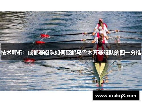 技术解析：成都赛艇队如何破解乌鲁木齐赛艇队的四一分推