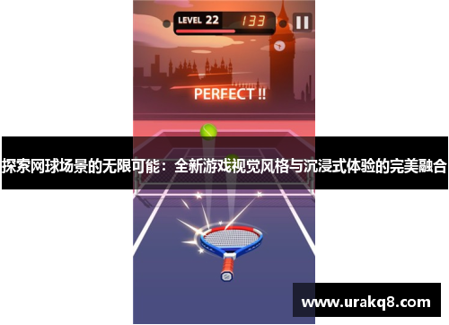 探索网球场景的无限可能：全新游戏视觉风格与沉浸式体验的完美融合