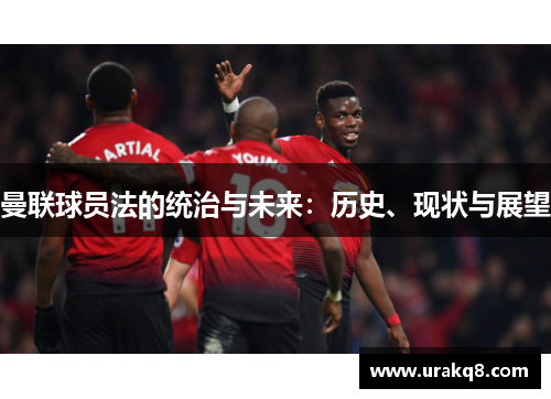 曼联球员法的统治与未来：历史、现状与展望