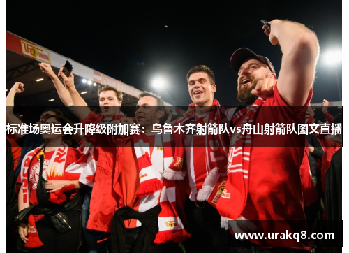 标准场奥运会升降级附加赛：乌鲁木齐射箭队vs舟山射箭队图文直播