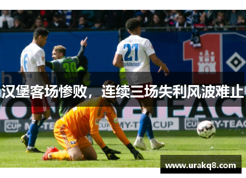 汉堡客场惨败，连续三场失利风波难止