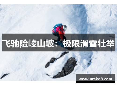 飞驰险峻山坡：极限滑雪壮举