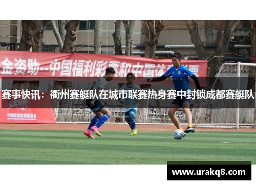 赛事快讯：衢州赛艇队在城市联赛热身赛中封锁成都赛艇队